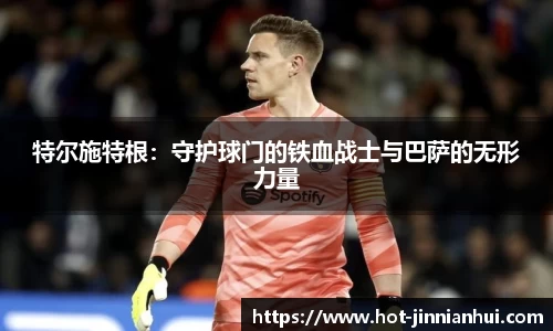 特尔施特根：守护球门的铁血战士与巴萨的无形力量