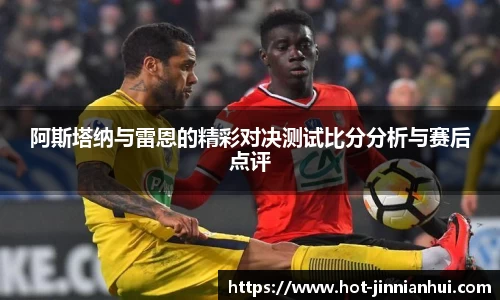 阿斯塔纳与雷恩的精彩对决测试比分分析与赛后点评