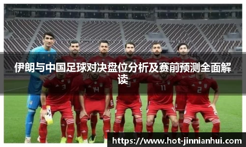 伊朗与中国足球对决盘位分析及赛前预测全面解读